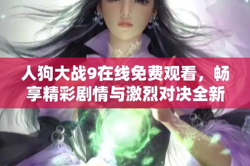 人狗大战9在线免费观看，畅享精彩剧情与激烈对决全新体验
