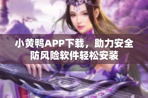 小黄鸭APP下载，助力安全防风险软件轻松安装