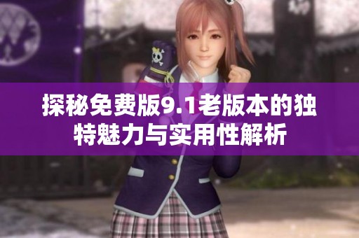 探秘免费版9.1老版本的独特魅力与实用性解析