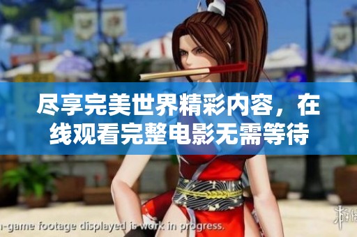 尽享完美世界精彩内容，在线观看完整电影无需等待
