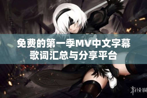 免费的第一季MV中文字幕歌词汇总与分享平台