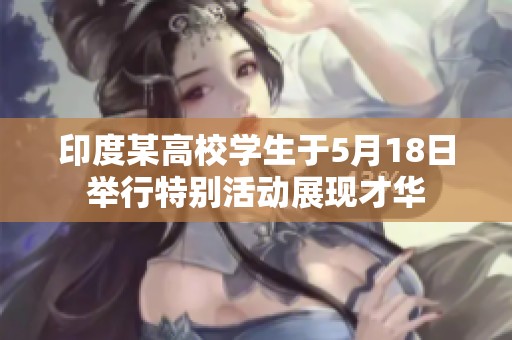 印度某高校学生于5月18日举行特别活动展现才华