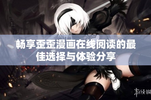 畅享歪歪漫画在线阅读的最佳选择与体验分享