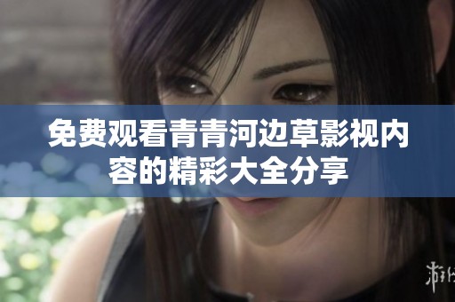 免费观看青青河边草影视内容的精彩大全分享
