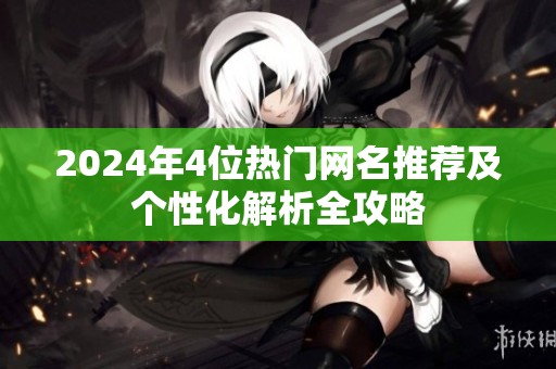 2024年4位热门网名推荐及个性化解析全攻略