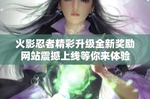 火影忍者精彩升级全新奖励网站震撼上线等你来体验