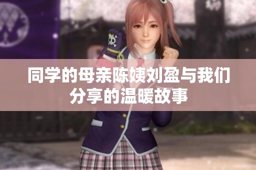 同学的母亲陈姨刘盈与我们分享的温暖故事