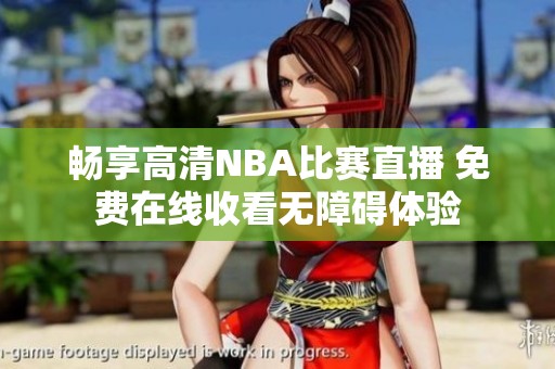 畅享高清NBA比赛直播 免费在线收看无障碍体验