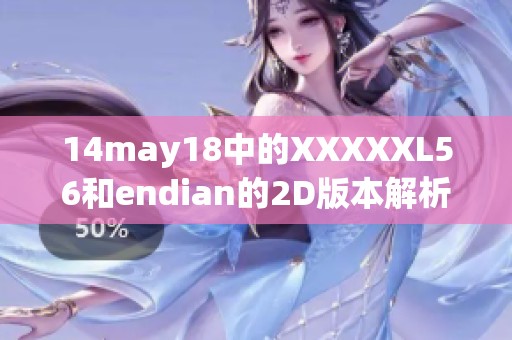 14may18中的XXXXXL56和endian的2D版本解析与应用探讨