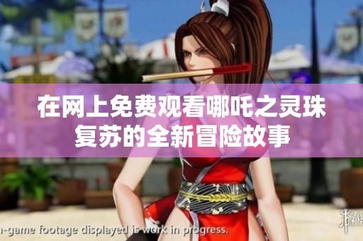 在网上免费观看哪吒之灵珠复苏的全新冒险故事