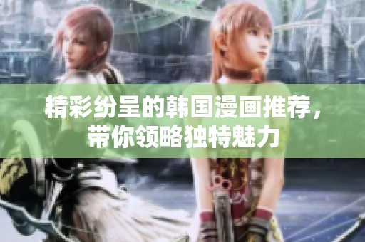 精彩纷呈的韩国漫画推荐，带你领略独特魅力