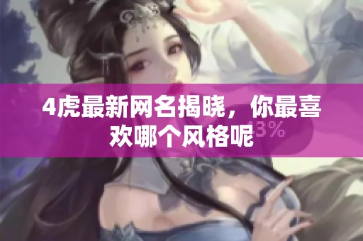 4虎最新网名揭晓，你最喜欢哪个风格呢