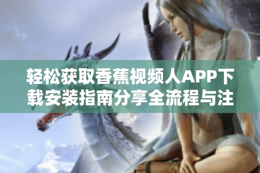 轻松获取香蕉视频人APP下载安装指南分享全流程与注意事项