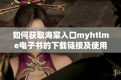 如何获取海棠入口myhtlme电子书的下载链接及使用方法