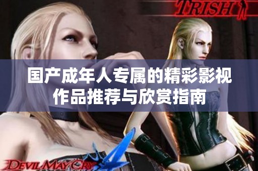 国产成年人专属的精彩影视作品推荐与欣赏指南