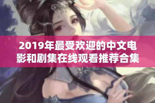 2019年最受欢迎的中文电影和剧集在线观看推荐合集