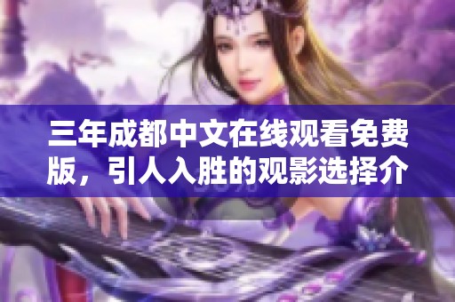 三年成都中文在线观看免费版，引人入胜的观影选择介绍