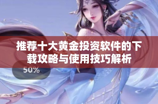 推荐十大黄金投资软件的下载攻略与使用技巧解析