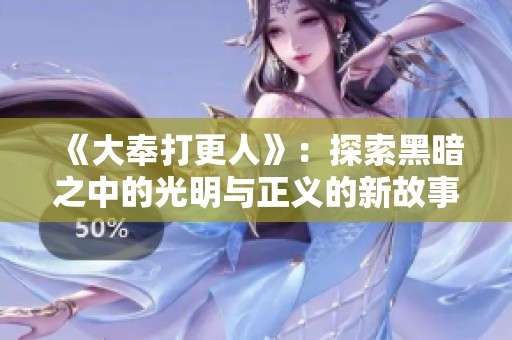 《大奉打更人》：探索黑暗之中的光明与正义的新故事
