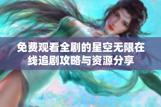 免费观看全剧的星空无限在线追剧攻略与资源分享