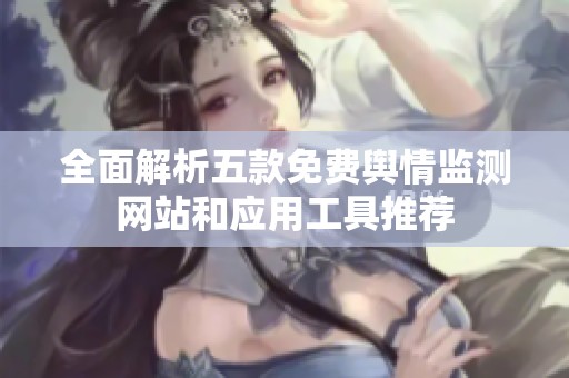 全面解析五款免费舆情监测网站和应用工具推荐