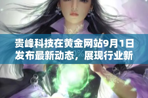 贵峰科技在黄金网站9月1日发布最新动态，展现行业新峰值