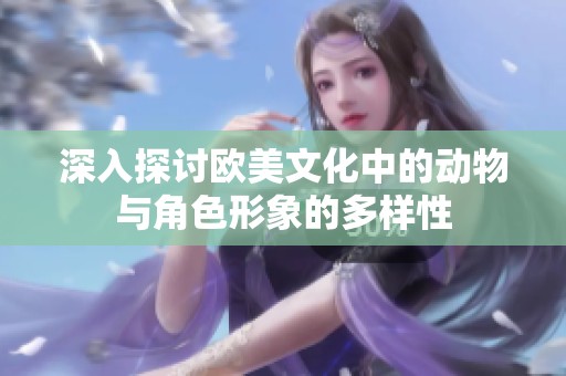 深入探讨欧美文化中的动物与角色形象的多样性