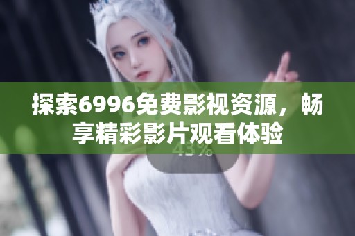 探索6996免费影视资源，畅享精彩影片观看体验