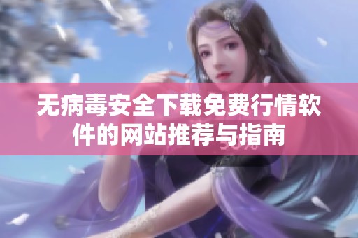 无病毒安全下载免费行情软件的网站推荐与指南