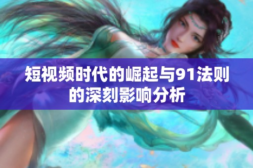短视频时代的崛起与91法则的深刻影响分析