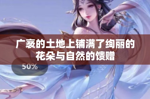 广袤的土地上铺满了绚丽的花朵与自然的馈赠
