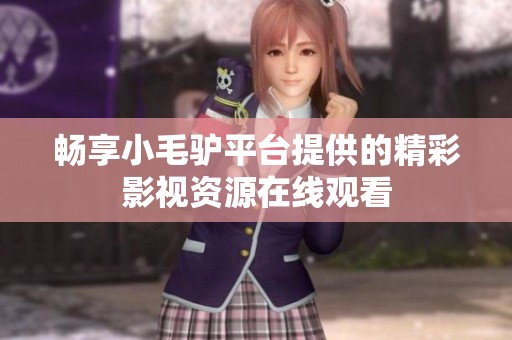 畅享小毛驴平台提供的精彩影视资源在线观看