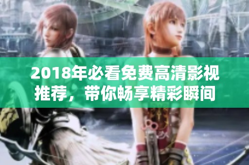 2018年必看免费高清影视推荐，带你畅享精彩瞬间