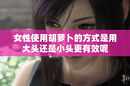女性使用胡萝卜的方式是用大头还是小头更有效呢