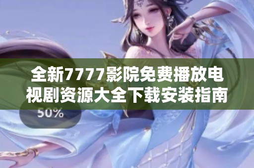 全新7777影院免费播放电视剧资源大全下载安装指南与推荐