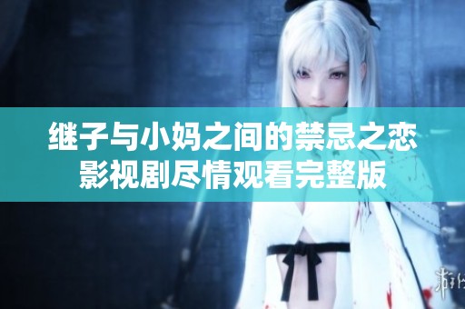 继子与小妈之间的禁忌之恋影视剧尽情观看完整版