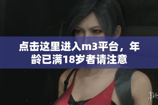 点击这里进入m3平台，年龄已满18岁者请注意