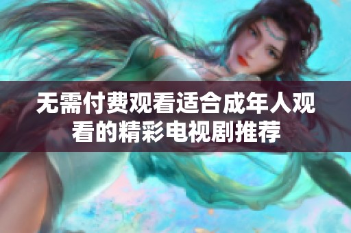 无需付费观看适合成年人观看的精彩电视剧推荐