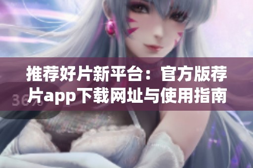 推荐好片新平台：官方版荐片app下载网址与使用指南