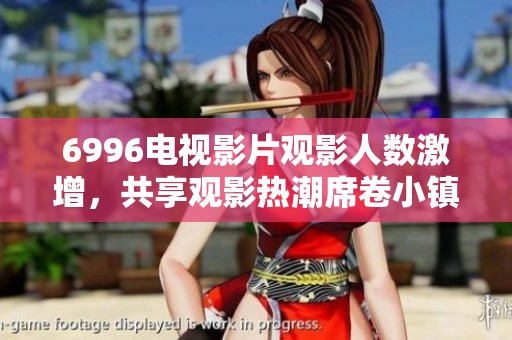6996电视影片观影人数激增，共享观影热潮席卷小镇