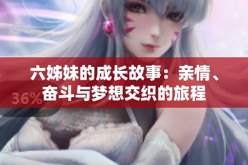 六姊妹的成长故事：亲情、奋斗与梦想交织的旅程
