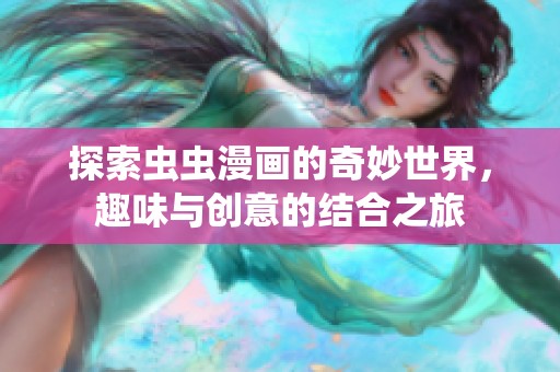 探索虫虫漫画的奇妙世界，趣味与创意的结合之旅