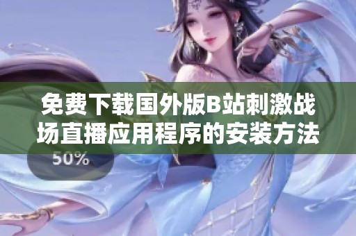 免费下载国外版B站刺激战场直播应用程序的安装方法介绍
