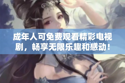 成年人可免费观看精彩电视剧，畅享无限乐趣和感动！