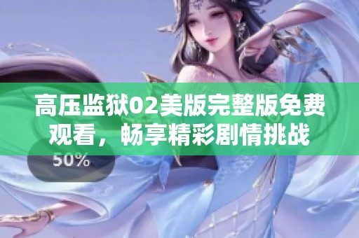 高压监狱02美版完整版免费观看，畅享精彩剧情挑战