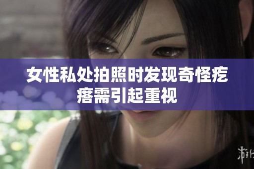 女性私处拍照时发现奇怪疙瘩需引起重视