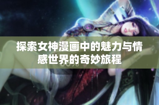 探索女神漫画中的魅力与情感世界的奇妙旅程
