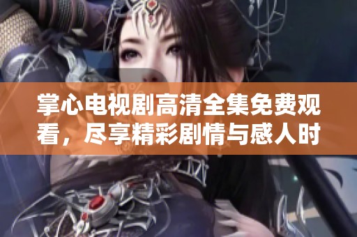 掌心电视剧高清全集免费观看，尽享精彩剧情与感人时刻