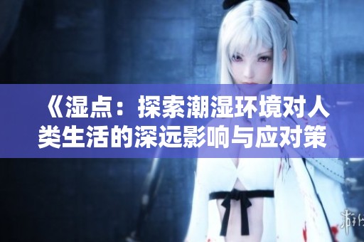 《湿点：探索潮湿环境对人类生活的深远影响与应对策略》