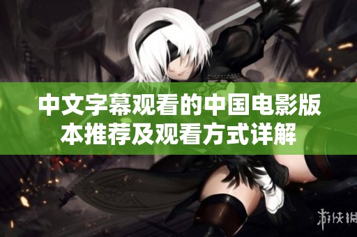 中文字幕观看的中国电影版本推荐及观看方式详解